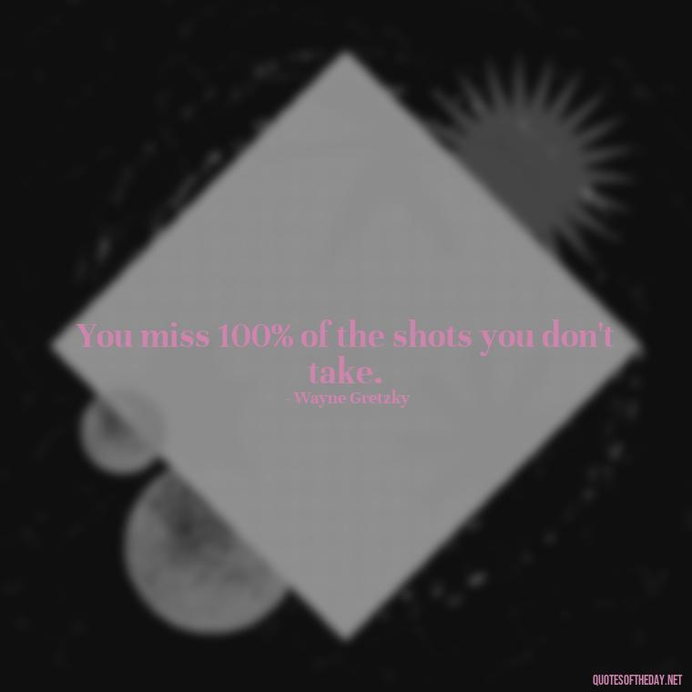 You miss 100% of the shots you don't take. - Motivational Short Quotes For Students