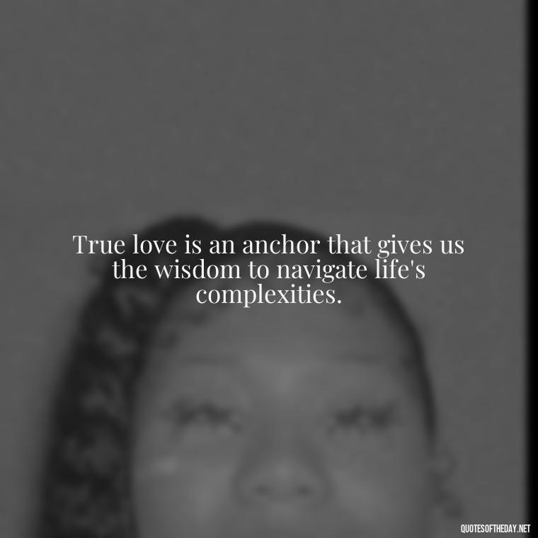 True love is an anchor that gives us the wisdom to navigate life's complexities. - Anchor Love Quotes