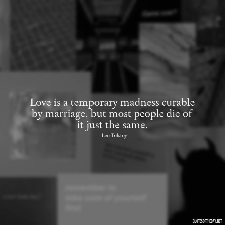 Love is a temporary madness curable by marriage, but most people die of it just the same. - I Love You Forever And Always Quotes