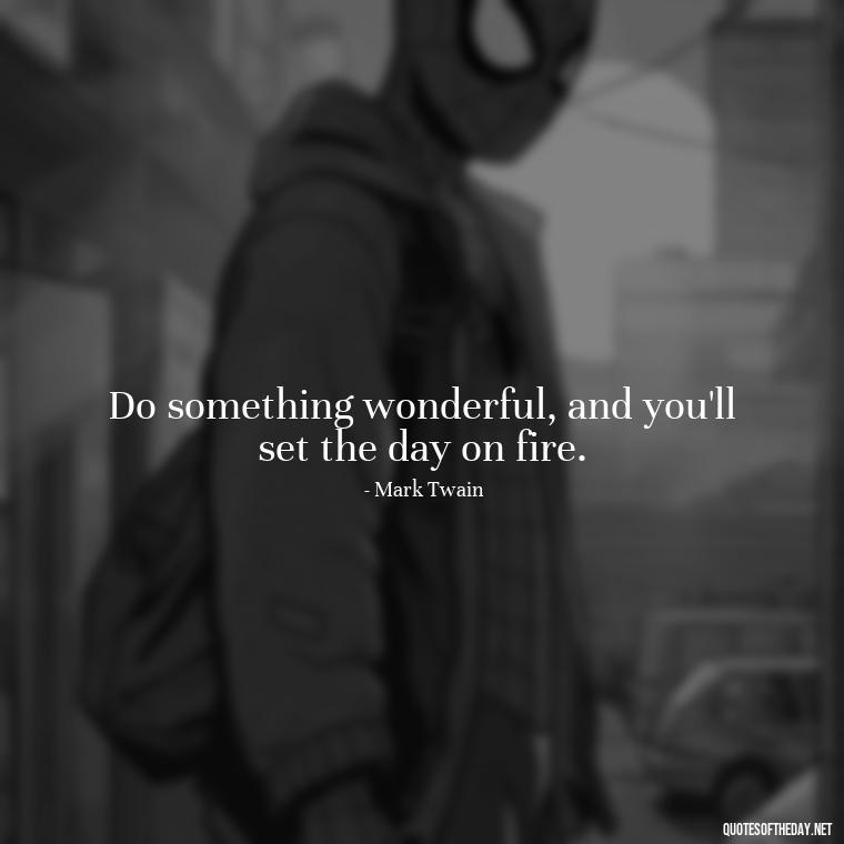 Do something wonderful, and you'll set the day on fire. - Adventure Short Quotes