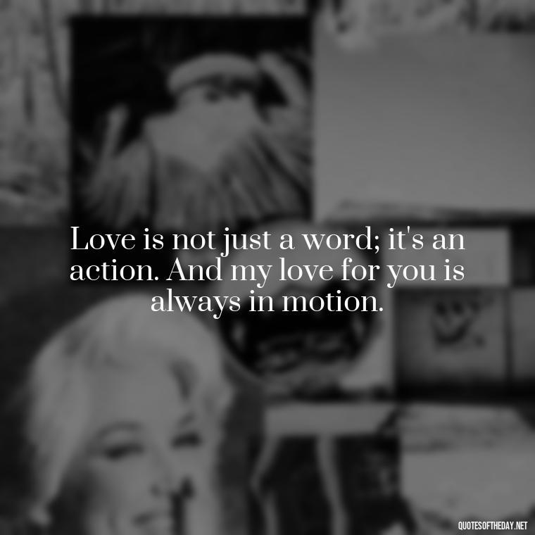 Love is not just a word; it's an action. And my love for you is always in motion. - Love Quotes From Mother To Son