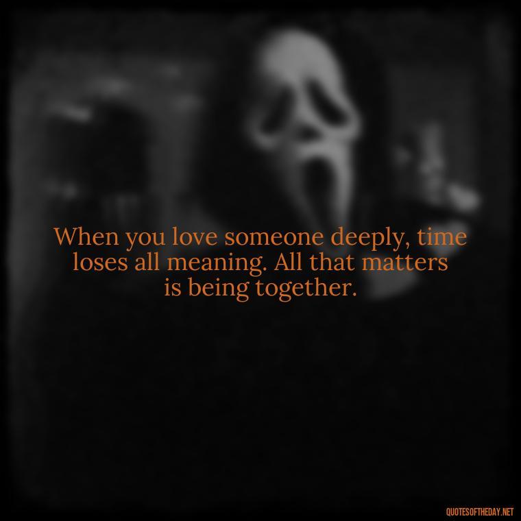 When you love someone deeply, time loses all meaning. All that matters is being together. - I Love The Way You Love Me Quotes