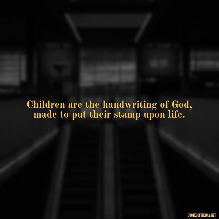 Children are the handwriting of God, made to put their stamp upon life. - Short Daughter Quotes From Mom