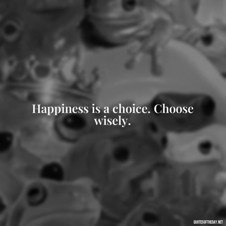 Happiness is a choice. Choose wisely. - Short Quotes On Fun And Enjoyment