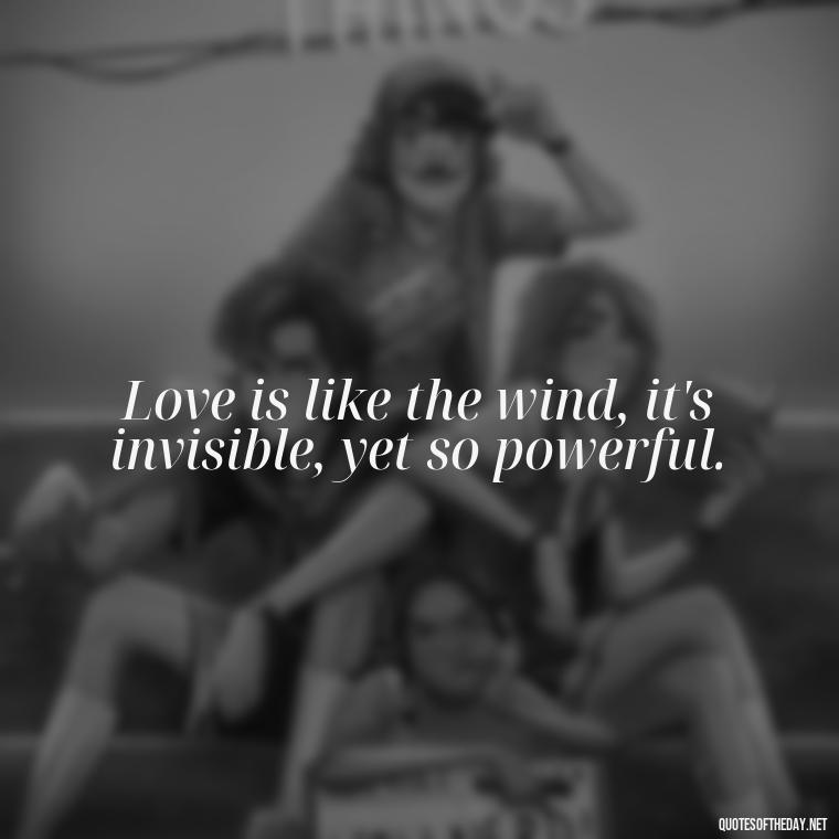 Love is like the wind, it's invisible, yet so powerful. - Love Quotes From Nicholas Sparks