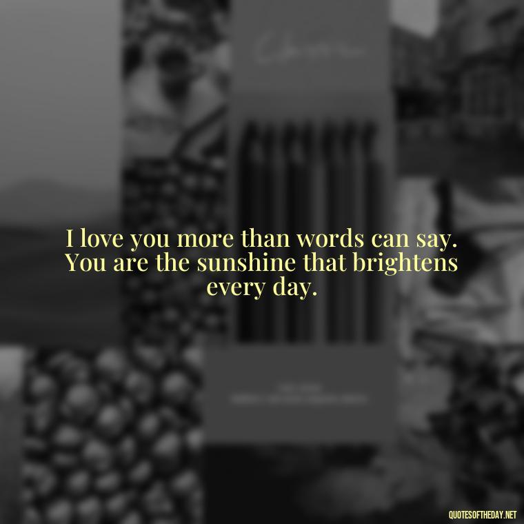 I love you more than words can say. You are the sunshine that brightens every day. - Love Quote For Her To Make Her Happy