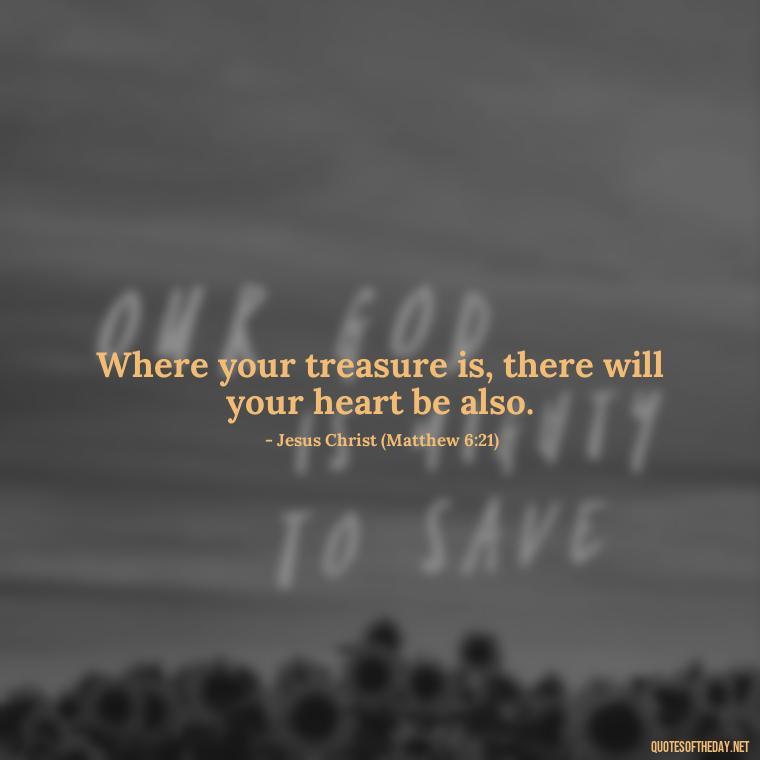 Where your treasure is, there will your heart be also. - Quotes For A Person You Love