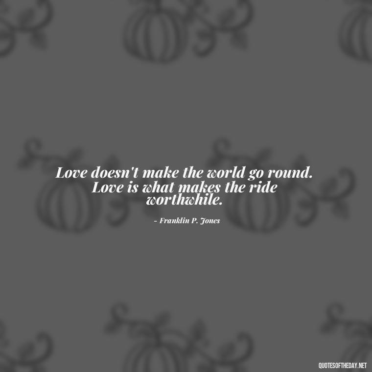 Love doesn't make the world go round. Love is what makes the ride worthwhile. - Love And Single Quotes