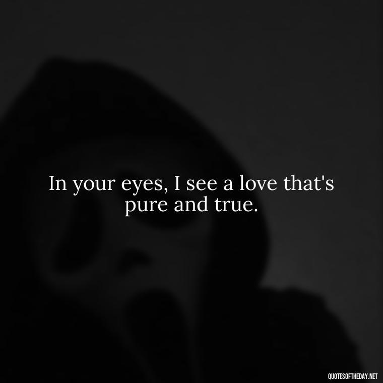 In your eyes, I see a love that's pure and true. - I Love U Picture Quotes