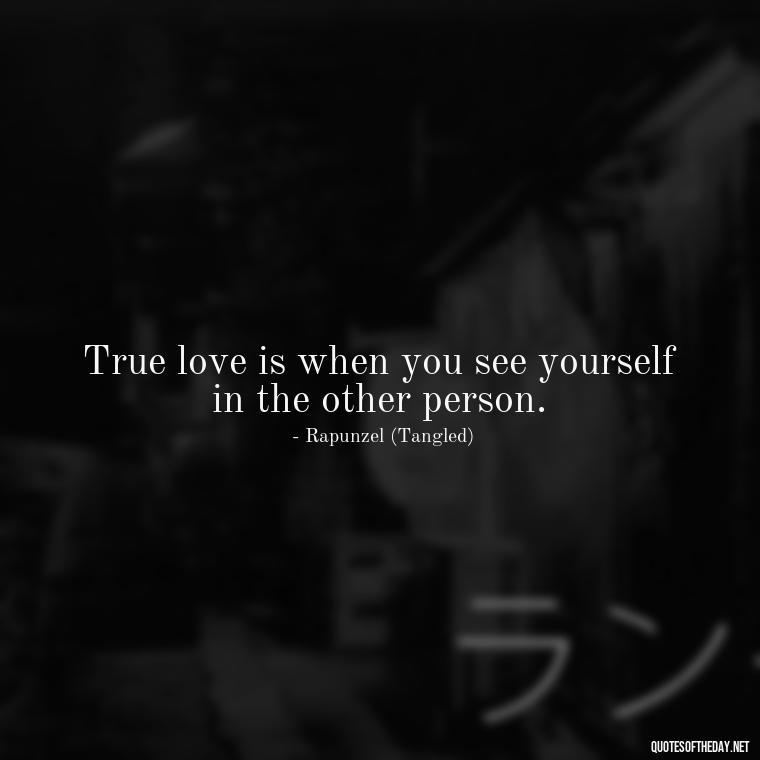 True love is when you see yourself in the other person. - Love Quotes In Disney Movies