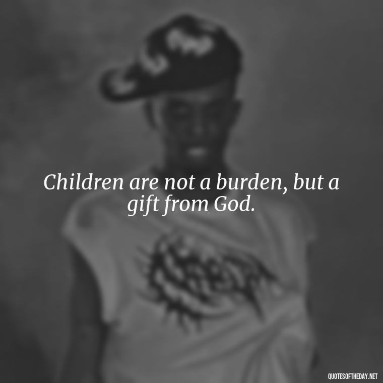 Children are not a burden, but a gift from God. - Short Motherhood Quotes