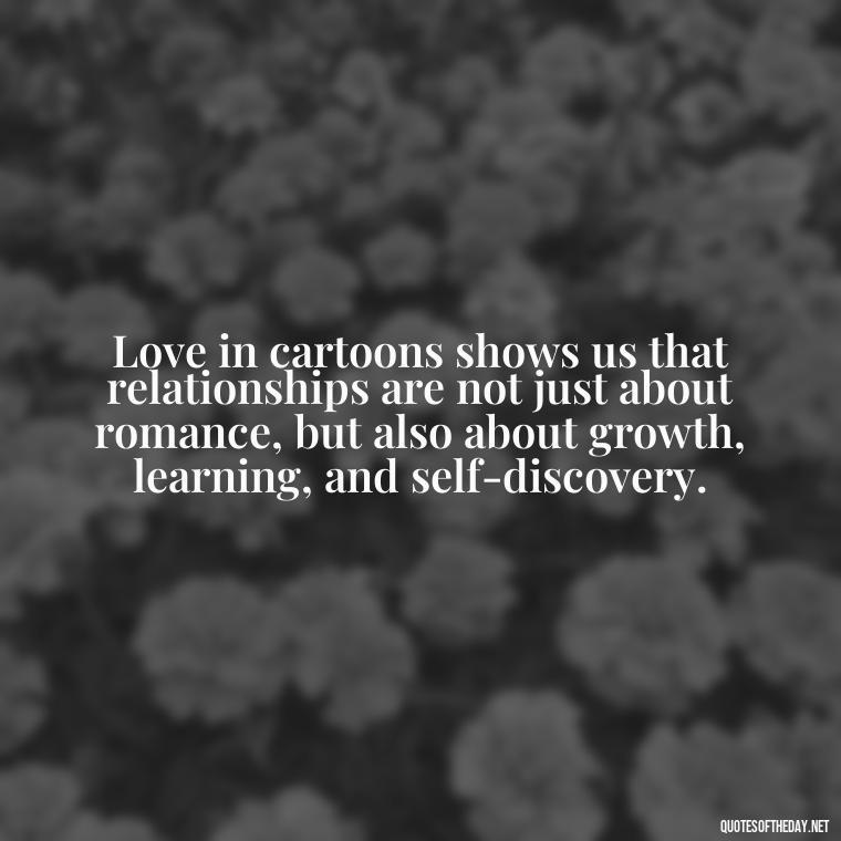 Love in cartoons shows us that relationships are not just about romance, but also about growth, learning, and self-discovery. - Love Is Quotes Cartoon