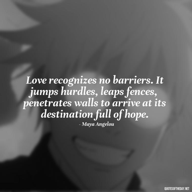 Love recognizes no barriers. It jumps hurdles, leaps fences, penetrates walls to arrive at its destination full of hope. - Love Quotes About The World