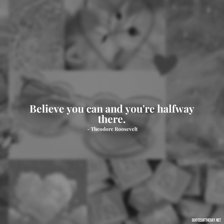 Believe you can and you're halfway there. - Short Best Quotes Of All Time