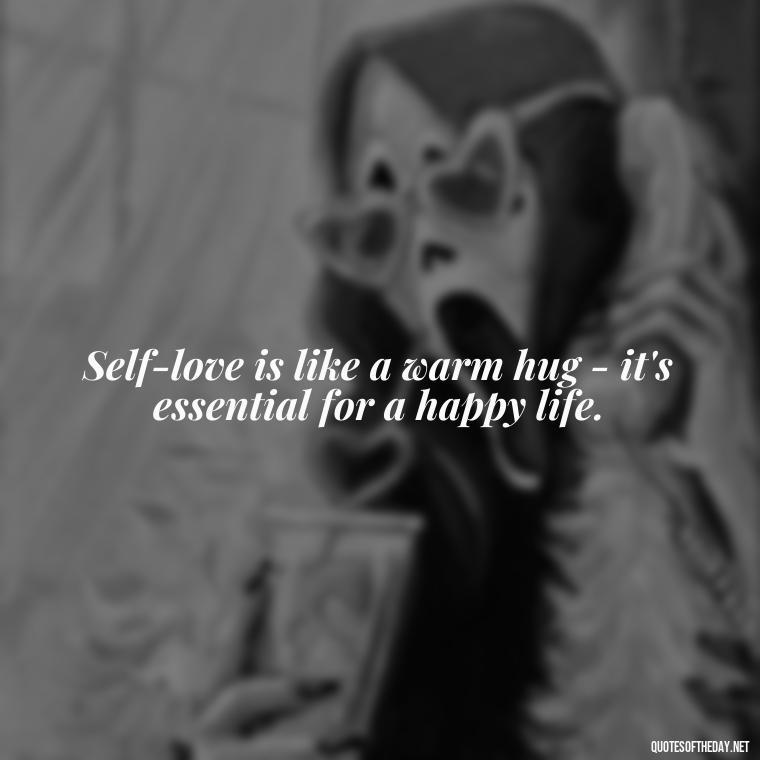 Self-love is like a warm hug - it's essential for a happy life. - Cute Quotes About Self Love