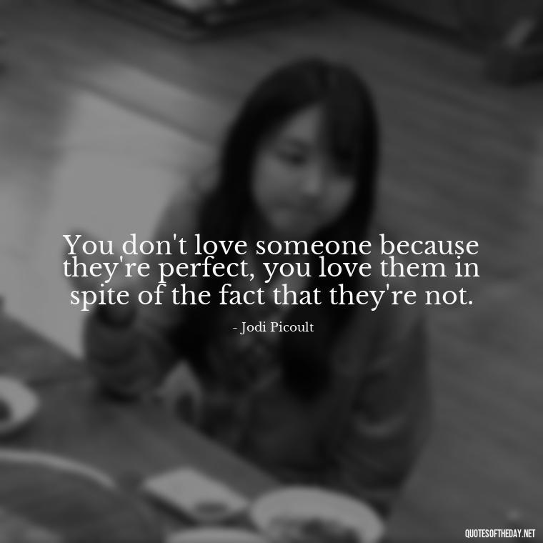 You don't love someone because they're perfect, you love them in spite of the fact that they're not. - Obsession And Love Quotes