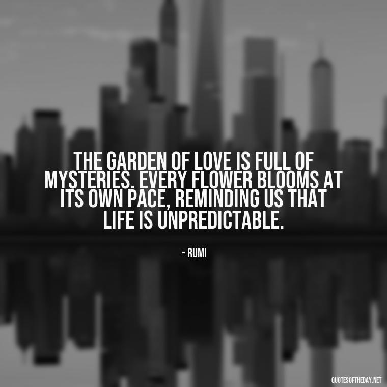 The garden of love is full of mysteries. Every flower blooms at its own pace, reminding us that life is unpredictable. - Love Blooms Quotes