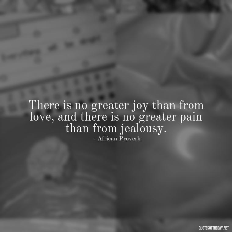 There is no greater joy than from love, and there is no greater pain than from jealousy. - Love Is Not Jealous Bible Quote