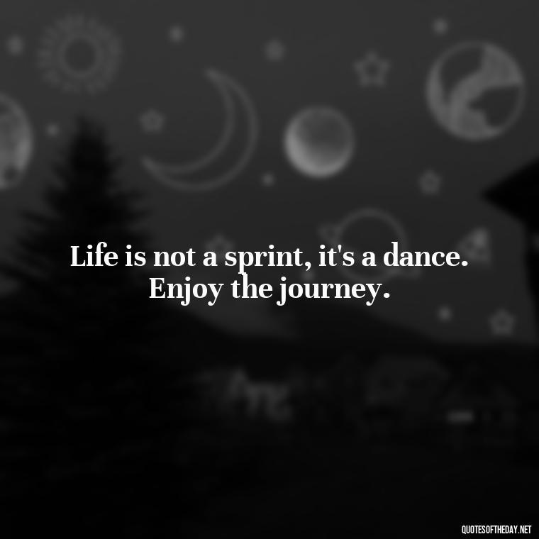 Life is not a sprint, it's a dance. Enjoy the journey. - Short Quotes On Fun And Enjoyment