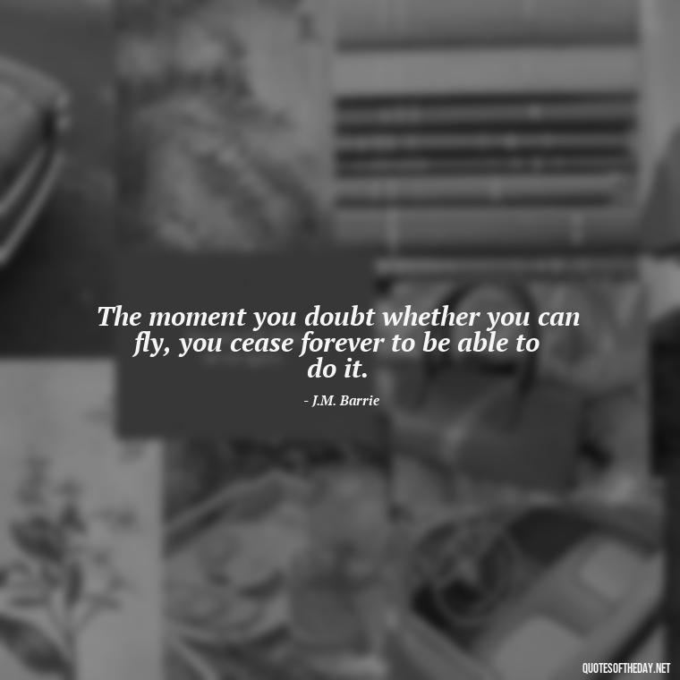 The moment you doubt whether you can fly, you cease forever to be able to do it. - Believe Quotes About Love