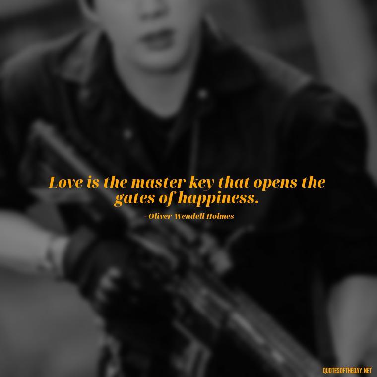 Love is the master key that opens the gates of happiness. - Love Quotes Make Her Cry