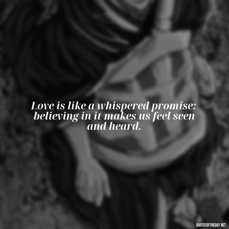 Love is like a whispered promise: believing in it makes us feel seen and heard. - Believe In Love Quotes