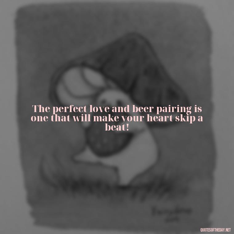 The perfect love and beer pairing is one that will make your heart skip a beat! - Quotes About Love And Beer