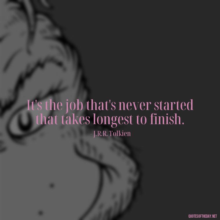 It's the job that's never started that takes longest to finish. - J R R Tolkien Love Quotes