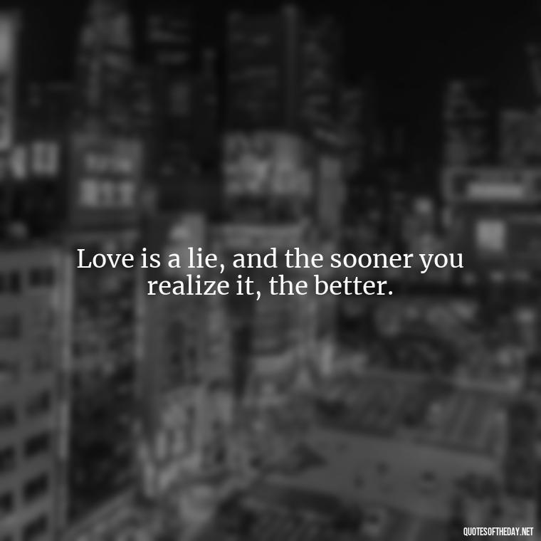 Love is a lie, and the sooner you realize it, the better. - Love Doesn'T Exist Quotes