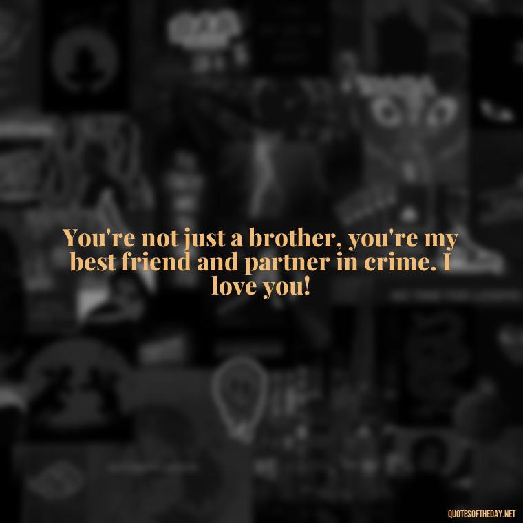 You're not just a brother, you're my best friend and partner in crime. I love you! - I Love You Quotes For Brother