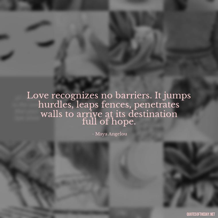 Love recognizes no barriers. It jumps hurdles, leaps fences, penetrates walls to arrive at its destination full of hope. - Quotes About Love Broken Hearted