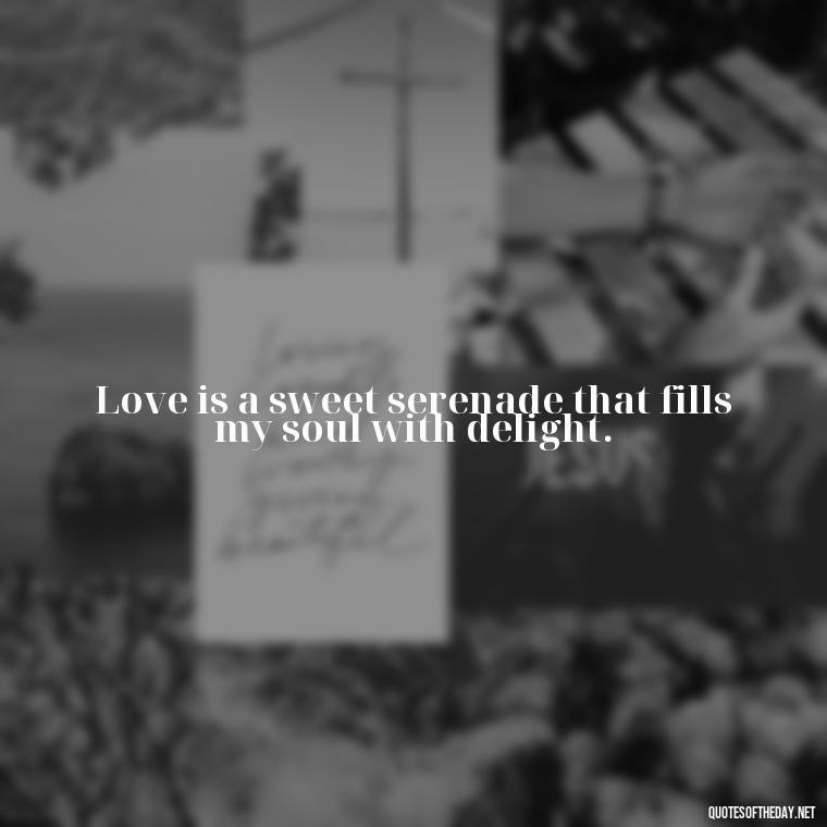 Love is a sweet serenade that fills my soul with delight. - Happy Love Day Quotes