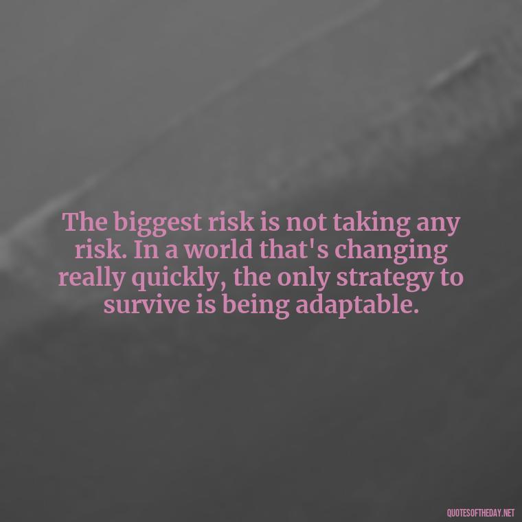 The biggest risk is not taking any risk. In a world that's changing really quickly, the only strategy to survive is being adaptable. - Harry Potter Quote Love