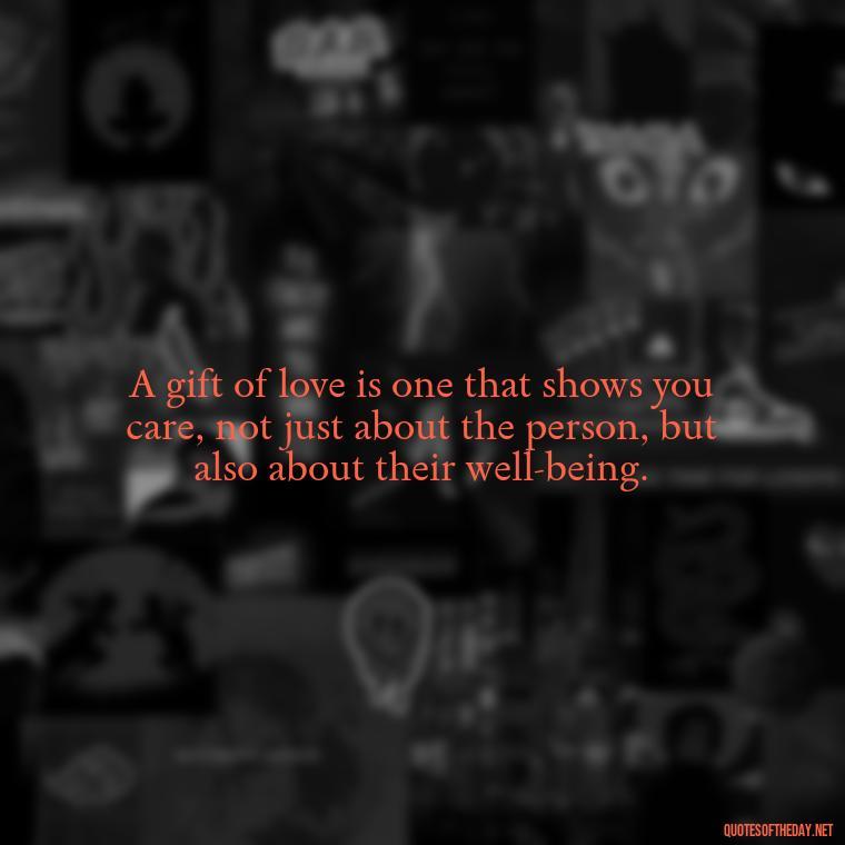 A gift of love is one that shows you care, not just about the person, but also about their well-being. - Gift With Love Quotes