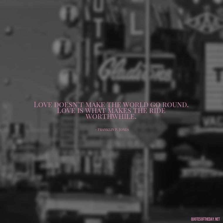 Love doesn't make the world go round. Love is what makes the ride worthwhile. - Love Quotes Boyfriend