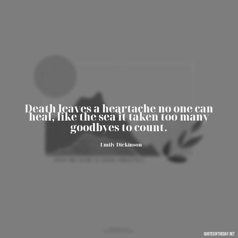 Death leaves a heartache no one can heal, like the sea it taken too many goodbyes to count. - Quotes For Loved Ones In Heaven