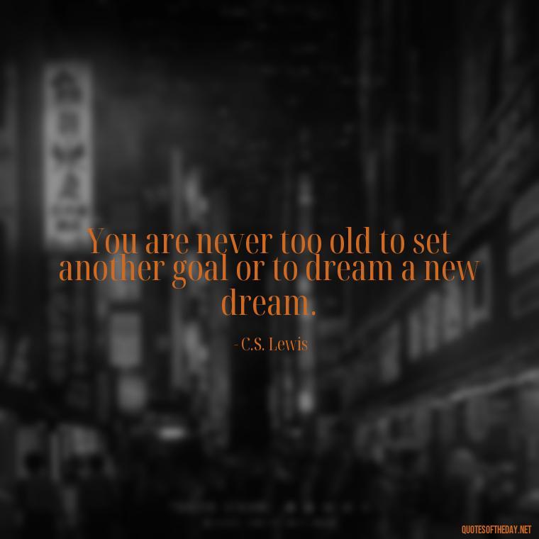 You are never too old to set another goal or to dream a new dream. - Short Quotes On Pinterest