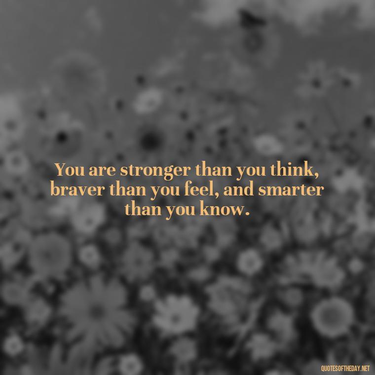 You are stronger than you think, braver than you feel, and smarter than you know. - Motivational Quotes After Death Loved One