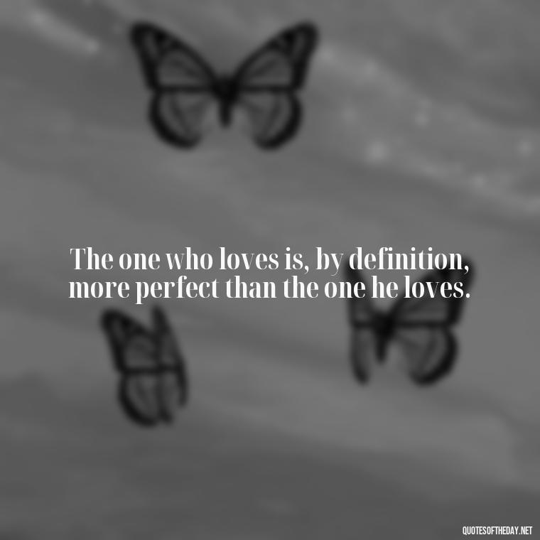 The one who loves is, by definition, more perfect than the one he loves. - Love Family And Friends Quotes