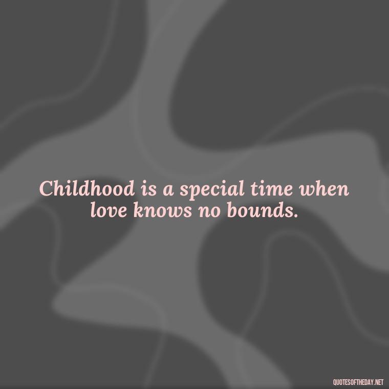 Childhood is a special time when love knows no bounds. - Childhood Love Quotes