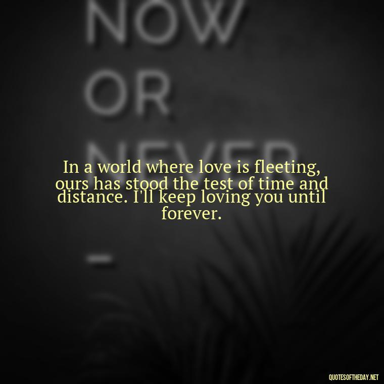 In a world where love is fleeting, ours has stood the test of time and distance. I'll keep loving you until forever. - Love Quotes I Miss U