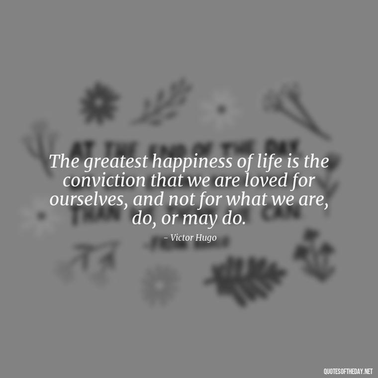 The greatest happiness of life is the conviction that we are loved for ourselves, and not for what we are, do, or may do. - Love Is Us Quotes