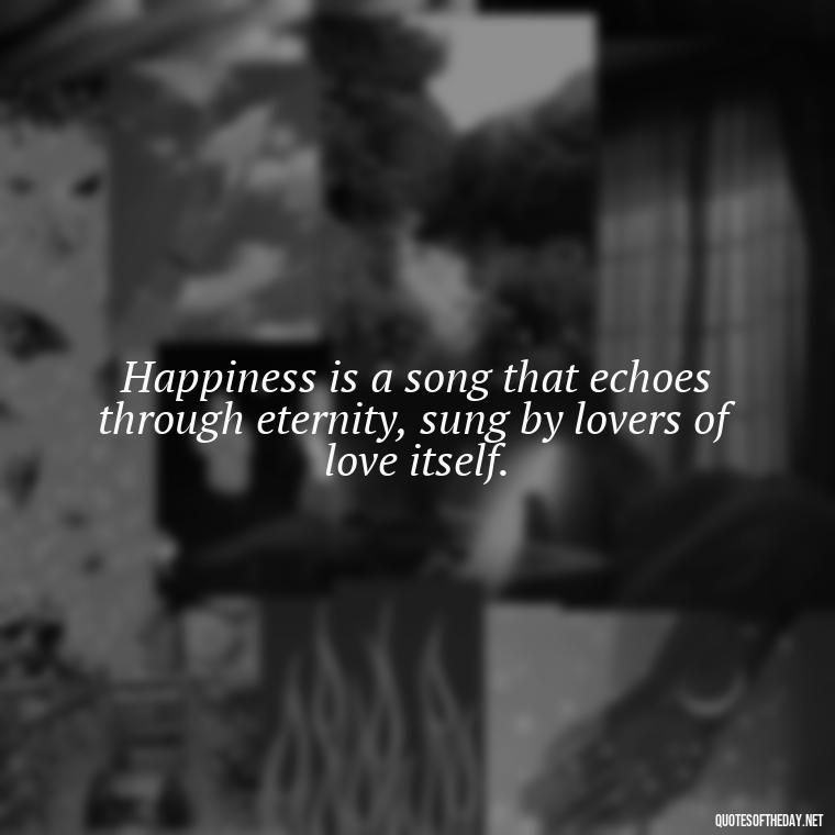 Happiness is a song that echoes through eternity, sung by lovers of love itself. - Love Happiness Sunflower Quotes