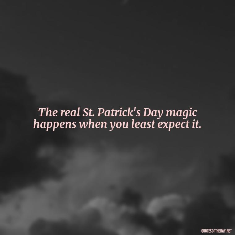 The real St. Patrick's Day magic happens when you least expect it. - Short St. Patricks Day Quotes