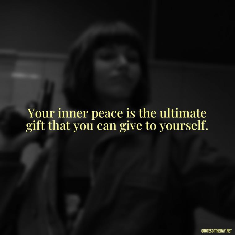 Your inner peace is the ultimate gift that you can give to yourself. - Buddha Self Love Quotes