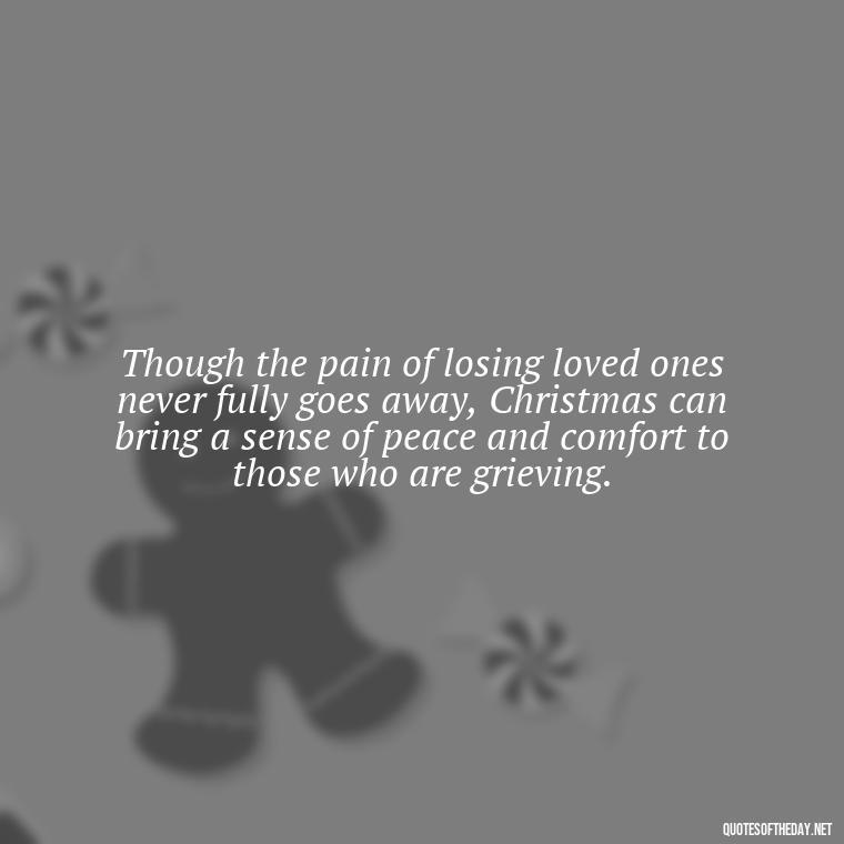 Though the pain of losing loved ones never fully goes away, Christmas can bring a sense of peace and comfort to those who are grieving. - Christmas Quotes About Lost Loved Ones