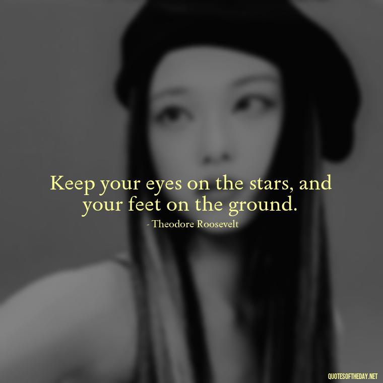 Keep your eyes on the stars, and your feet on the ground. - Breathe Quotes Short