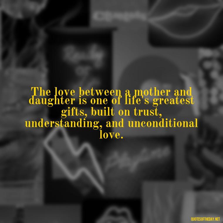 The love between a mother and daughter is one of life's greatest gifts, built on trust, understanding, and unconditional love. - Love My Daughters Quotes