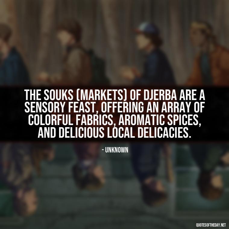 The souks (markets) of Djerba are a sensory feast, offering an array of colorful fabrics, aromatic spices, and delicious local delicacies. - Quotes About Djerba