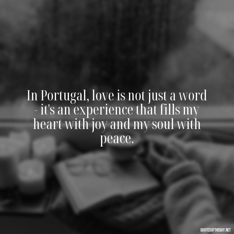 In Portugal, love is not just a word - it's an experience that fills my heart with joy and my soul with peace. - Portugal Love Quotes